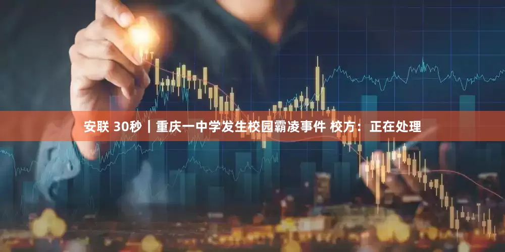 安联 30秒｜重庆一中学发生校园霸凌事件 校方：正在处理