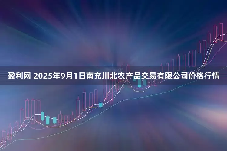 盈利网 2025年9月1日南充川北农产品交易有限公司价格行情