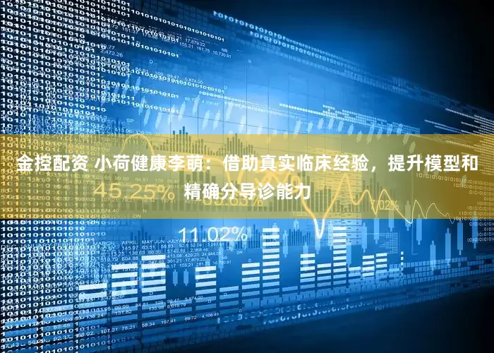 金控配资 小荷健康李萌：借助真实临床经验，提升模型和精确分导诊能力